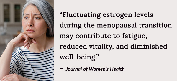fluctuating estrogen levels during menopause may contribute to fatigue and reduced vitality