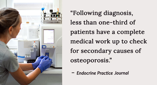Following diagnosis, less an one-third of patients have a complete medical work up to check for secondary causes of osteoporosis.